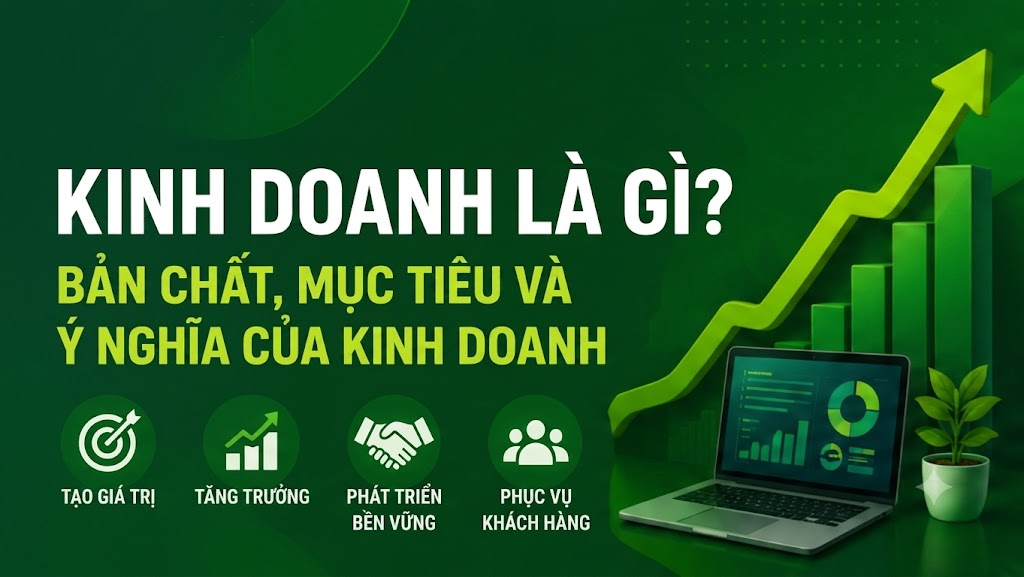 KINH DOANH LÀ GÌ ? KHÁM PHÁ BẢN CHẤT VÀ MỤC TIÊU THẬT SỰ TRONG KINH DOANH